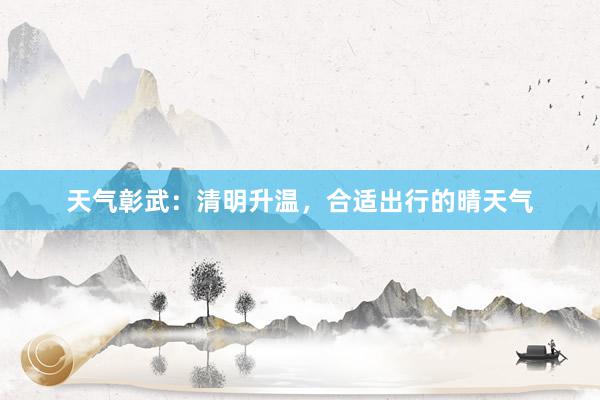 天气彰武：清明升温，合适出行的晴天气