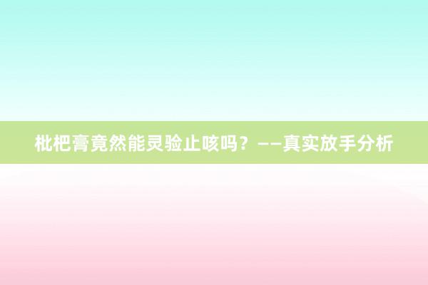 枇杷膏竟然能灵验止咳吗？——真实放手分析