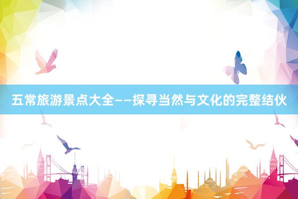 五常旅游景点大全——探寻当然与文化的完整结伙